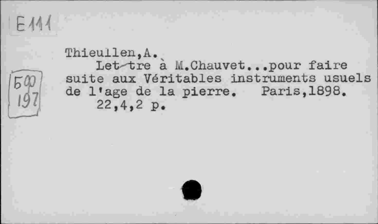 ﻿Е 444
Thieullen,A.ч
Lettre à M.Chauvet.. .pour faire suite aux Véritables instruments usuels de l’age de la pierre. Paris,189S.
22,4,2 p.